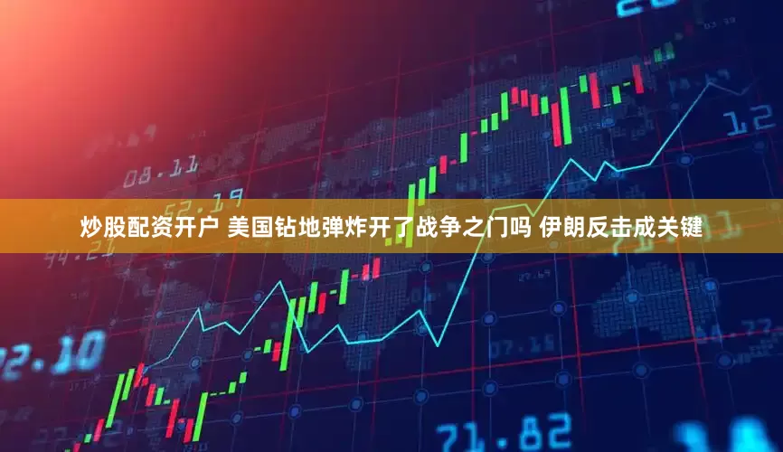炒股配资开户 美国钻地弹炸开了战争之门吗 伊朗反击成关键