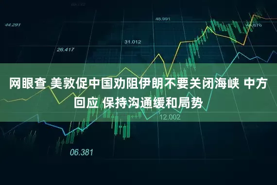 网眼查 美敦促中国劝阻伊朗不要关闭海峡 中方回应 保持沟通缓和局势