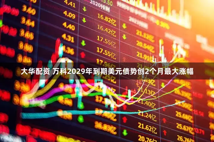 大华配资 万科2029年到期美元债势创2个月最大涨幅