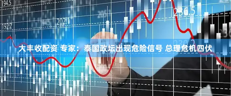 大丰收配资 专家：泰国政坛出现危险信号 总理危机四伏