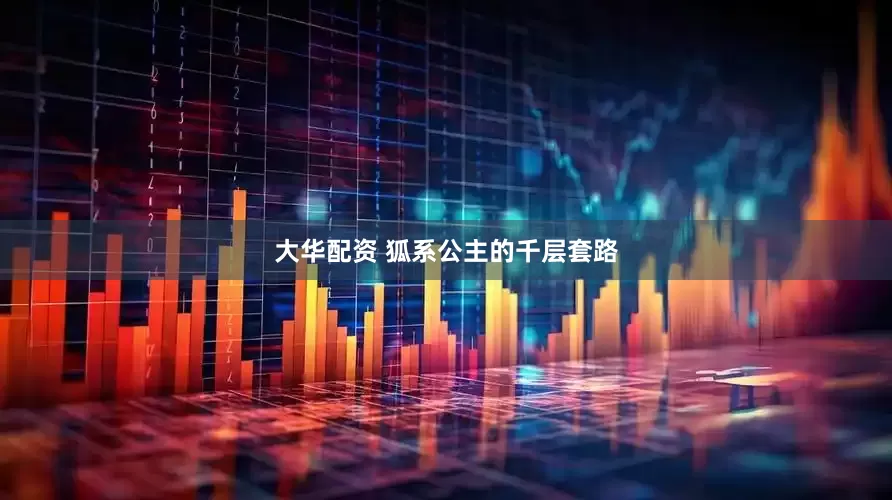 大华配资 狐系公主的千层套路