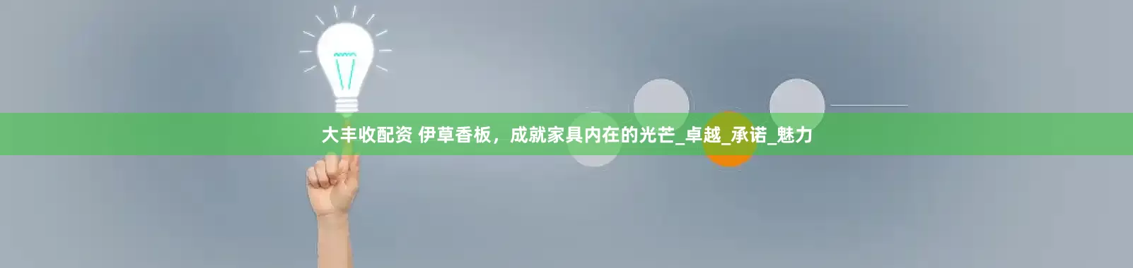 大丰收配资 伊草香板，成就家具内在的光芒_卓越_承诺_魅力