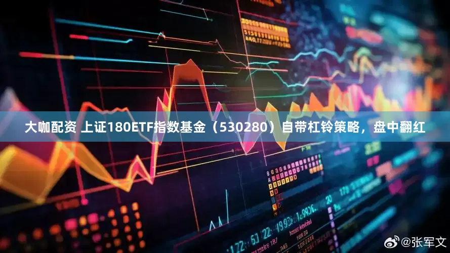 大咖配资 上证180ETF指数基金（530280）自带杠铃策略，盘中翻红