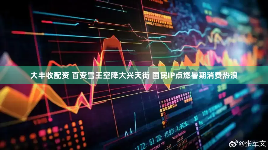 大丰收配资 百变雪王空降大兴天街 国民IP点燃暑期消费热浪