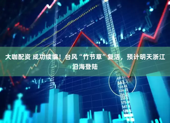 大咖配资 成功续编！台风“竹节草”复活，预计明天浙江沿海登陆