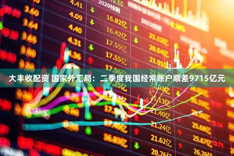 大丰收配资 国家外汇局：二季度我国经常账户顺差9715亿元