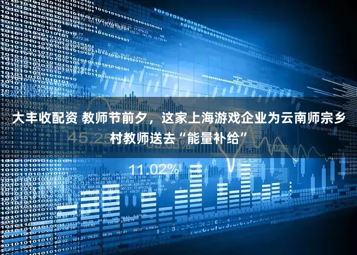 大丰收配资 教师节前夕，这家上海游戏企业为云南师宗乡村教师送去“能量补给”