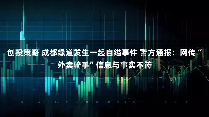 创投策略 成都绿道发生一起自缢事件 警方通报：网传“外卖骑手”信息与事实不符